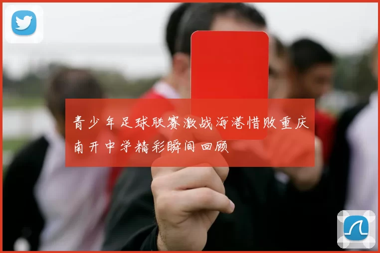 青少年足球联赛激战海港惜败重庆南开中学精彩瞬间回顾