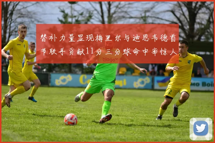 替补力量显现梅里尔与迪恩韦德首节联手贡献11分三分球命中率惊人