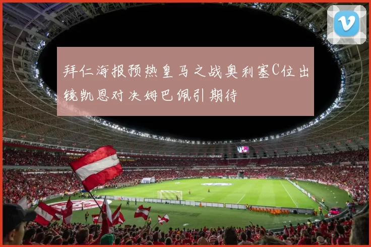 拜仁海报预热皇马之战奥利塞C位出镜凯恩对决姆巴佩引期待