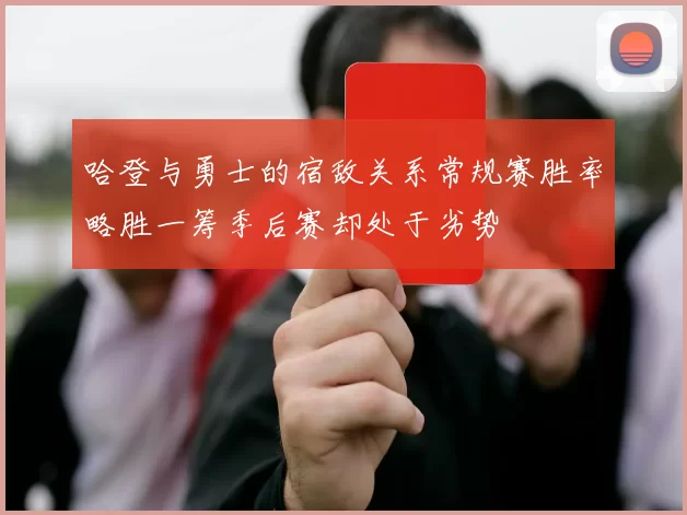 哈登与勇士的宿敌关系常规赛胜率略胜一筹季后赛却处于劣势