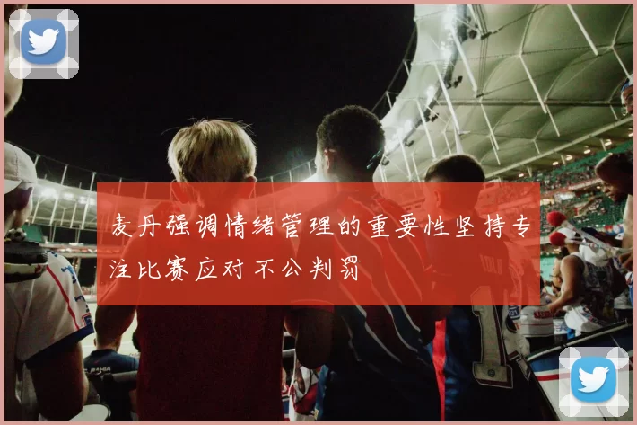 麦丹强调情绪管理的重要性坚持专注比赛应对不公判罚