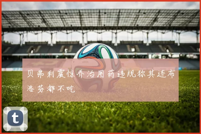 贝弗利震惊乔治用药违规称其连布洛芬都不吃