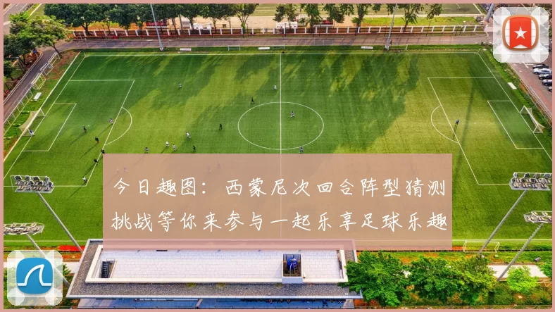 今日趣图：西蒙尼次回合阵型猜测挑战等你来参与一起乐享足球乐趣