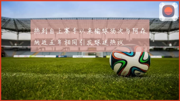 热刺自上赛季以来输球场次与阿森纳近五年相同引发球迷热议