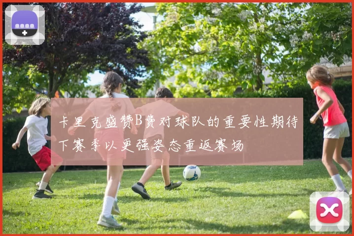 卡里克盛赞B费对球队的重要性期待下赛季以更强姿态重返赛场