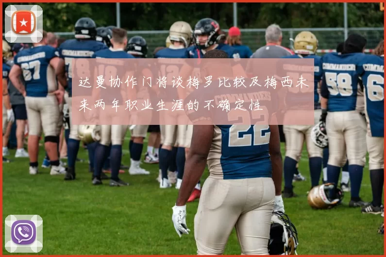 达曼协作门将谈梅罗比较及梅西未来两年职业生涯的不确定性