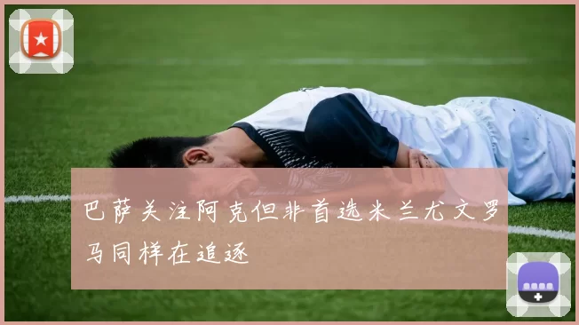 巴萨关注阿克但非首选米兰尤文罗马同样在追逐