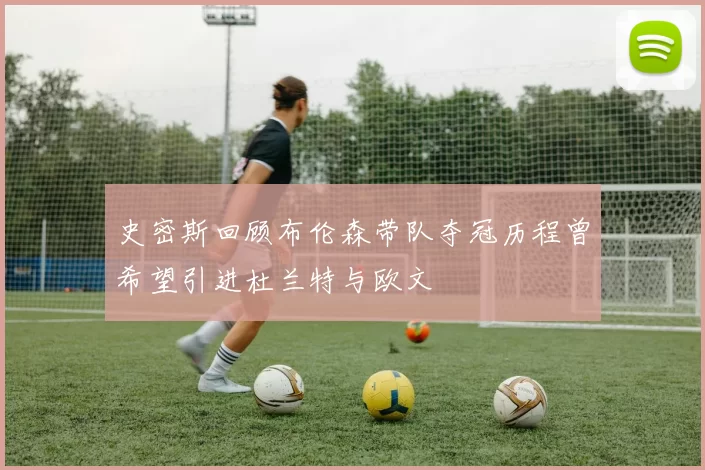 史密斯回顾布伦森带队夺冠历程曾希望引进杜兰特与欧文