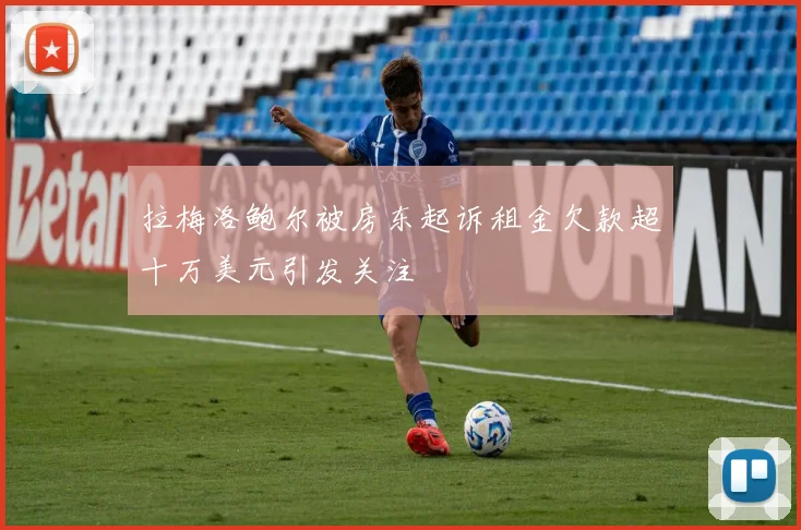 拉梅洛鲍尔被房东起诉租金欠款超十万美元引发关注